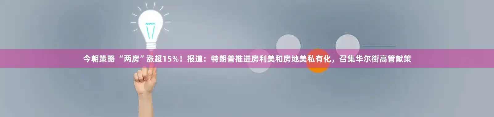 今朝策略 “两房”涨超15%！报道：特朗普推进房利美和房地美私有化，召集华尔街高管献策