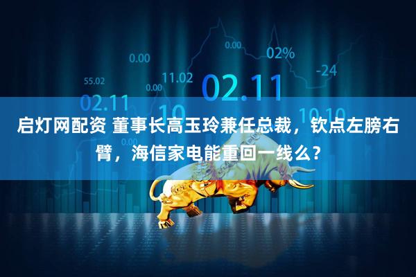 启灯网配资 董事长高玉玲兼任总裁，钦点左膀右臂，海信家电能重回一线么？