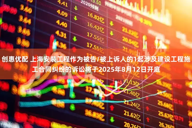 创惠优配 上海安装工程作为被告/被上诉人的1起涉及建设工程施工合同纠纷的诉讼将于2025年8月12日开庭