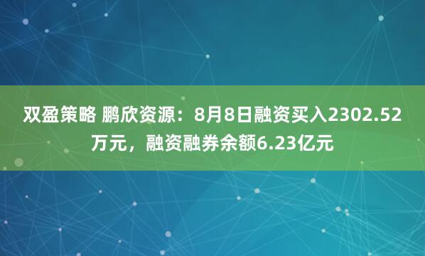 双盈策略 鹏欣资源：8月8日融资买入2302.52万元，融资融券余额6.23亿元