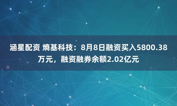 涵星配资 熵基科技：8月8日融资买入5800.38万元，融资融券余额2.02亿元