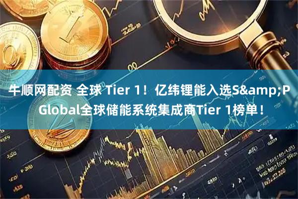 牛顺网配资 全球 Tier 1！亿纬锂能入选S&P Global全球储能系统集成商Tier 1榜单！
