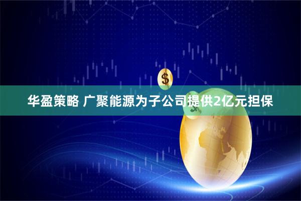 华盈策略 广聚能源为子公司提供2亿元担保