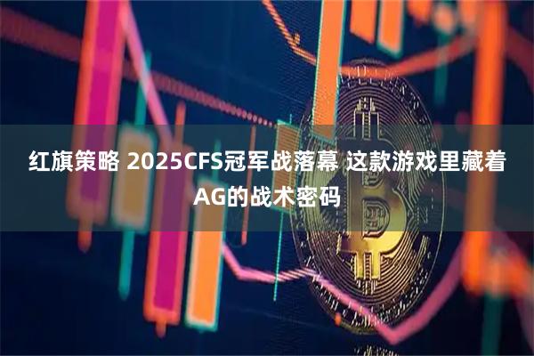 红旗策略 2025CFS冠军战落幕 这款游戏里藏着AG的战术密码